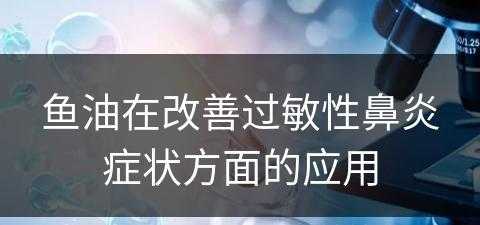 鱼油在改善过敏性鼻炎症状方面的应用